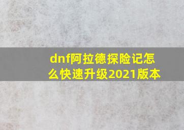 dnf阿拉德探险记怎么快速升级2021版本