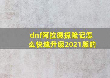 dnf阿拉德探险记怎么快速升级2021版的