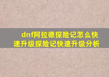 dnf阿拉德探险记怎么快速升级探险记快速升级分析