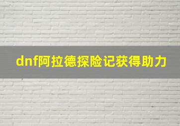 dnf阿拉德探险记获得助力