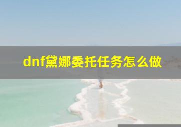 dnf黛娜委托任务怎么做