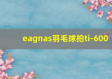 eagnas羽毛球拍ti-600