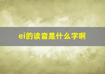 ei的读音是什么字啊