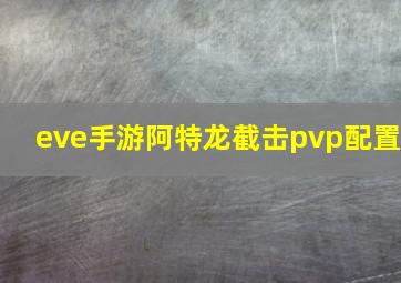 eve手游阿特龙截击pvp配置