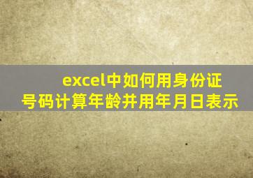 excel中如何用身份证号码计算年龄并用年月日表示