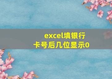 excel填银行卡号后几位显示0