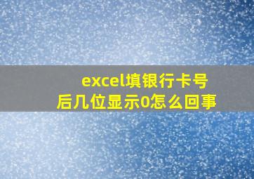 excel填银行卡号后几位显示0怎么回事