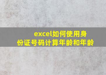 excel如何使用身份证号码计算年龄和年龄