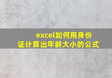 excel如何用身份证计算出年龄大小的公式