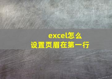 excel怎么设置页眉在第一行