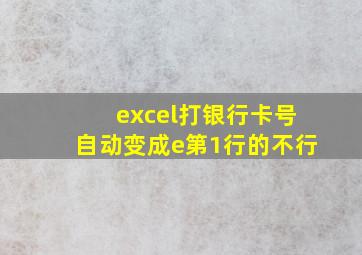 excel打银行卡号自动变成e第1行的不行