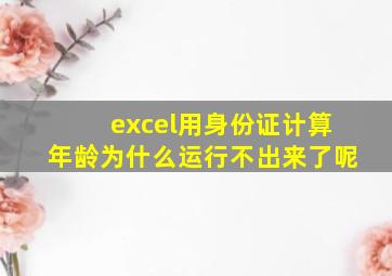 excel用身份证计算年龄为什么运行不出来了呢