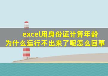 excel用身份证计算年龄为什么运行不出来了呢怎么回事