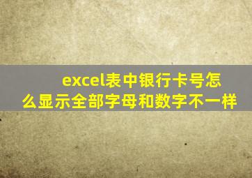 excel表中银行卡号怎么显示全部字母和数字不一样