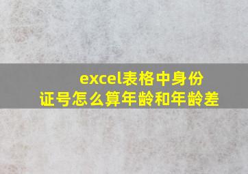 excel表格中身份证号怎么算年龄和年龄差