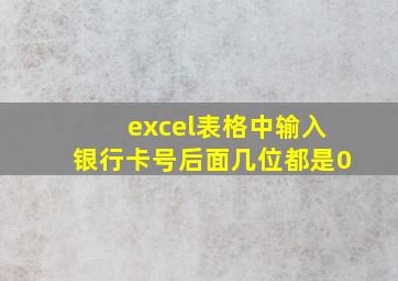 excel表格中输入银行卡号后面几位都是0