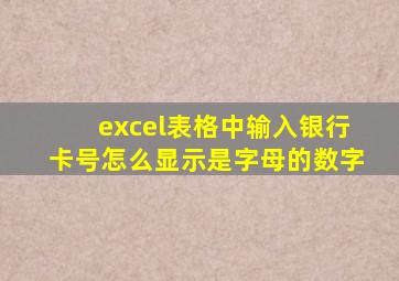 excel表格中输入银行卡号怎么显示是字母的数字