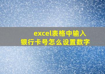 excel表格中输入银行卡号怎么设置数字