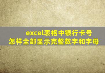 excel表格中银行卡号怎样全部显示完整数字和字母