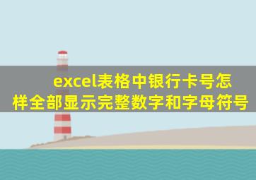 excel表格中银行卡号怎样全部显示完整数字和字母符号