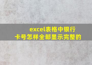 excel表格中银行卡号怎样全部显示完整的