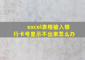 excel表格输入银行卡号显示不出来怎么办