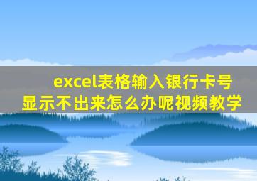 excel表格输入银行卡号显示不出来怎么办呢视频教学