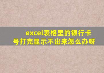 excel表格里的银行卡号打完显示不出来怎么办呀