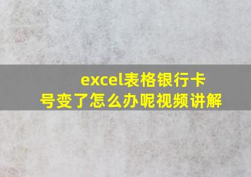 excel表格银行卡号变了怎么办呢视频讲解