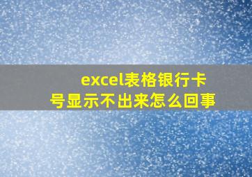 excel表格银行卡号显示不出来怎么回事