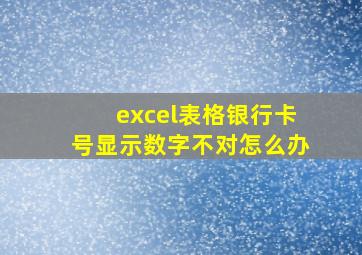 excel表格银行卡号显示数字不对怎么办