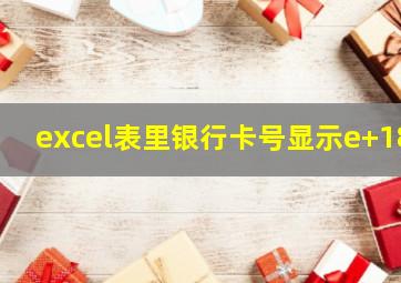 excel表里银行卡号显示e+18