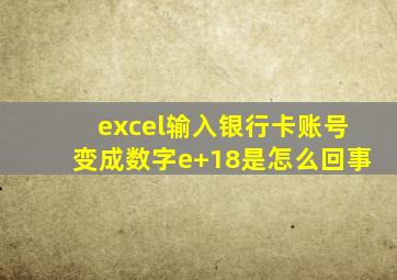 excel输入银行卡账号变成数字e+18是怎么回事