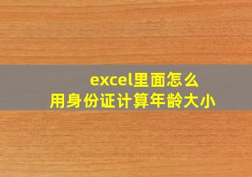 excel里面怎么用身份证计算年龄大小