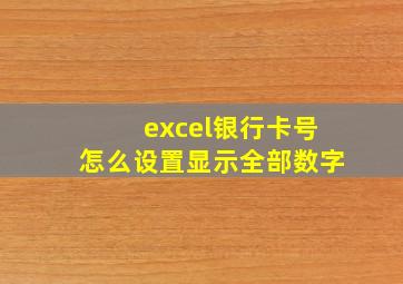 excel银行卡号怎么设置显示全部数字