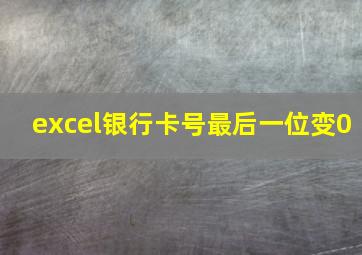 excel银行卡号最后一位变0