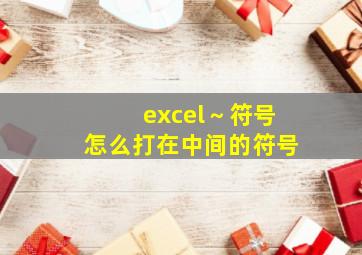 excel～符号怎么打在中间的符号