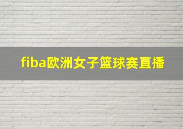 fiba欧洲女子篮球赛直播