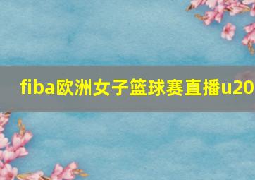 fiba欧洲女子篮球赛直播u20