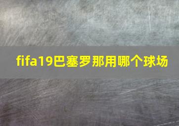 fifa19巴塞罗那用哪个球场