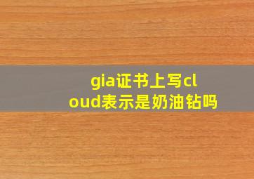 gia证书上写cloud表示是奶油钻吗