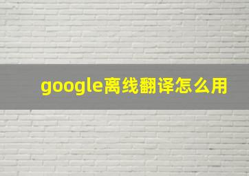 google离线翻译怎么用