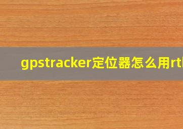 gpstracker定位器怎么用rtk