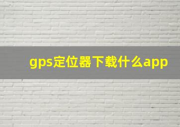 gps定位器下载什么app