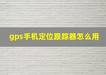 gps手机定位跟踪器怎么用