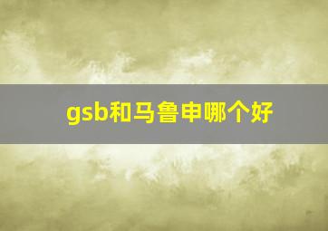 gsb和马鲁申哪个好