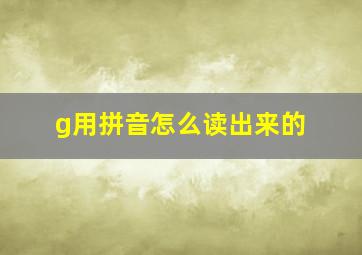 g用拼音怎么读出来的