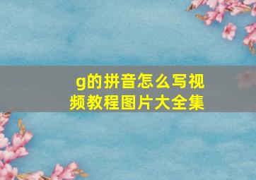 g的拼音怎么写视频教程图片大全集