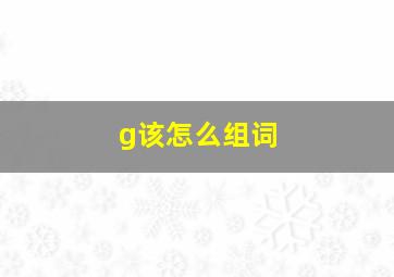 g该怎么组词