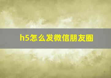 h5怎么发微信朋友圈